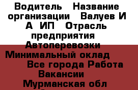 Водитель › Название организации ­ Валуев И.А, ИП › Отрасль предприятия ­ Автоперевозки › Минимальный оклад ­ 35 000 - Все города Работа » Вакансии   . Мурманская обл.,Апатиты г.